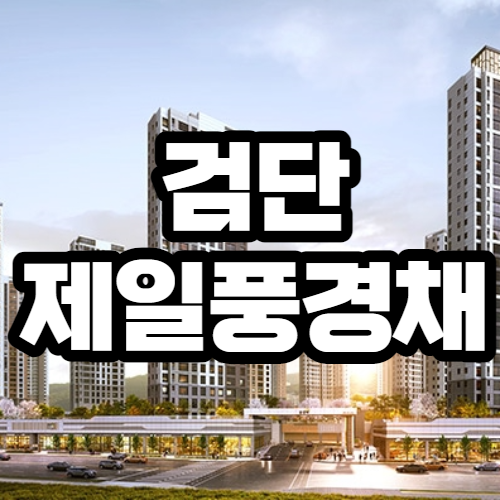  검단 제일풍경채 검단102역 초역세권 아파트 분양가,분양일정,모델하우스,입주자모집공고 정보