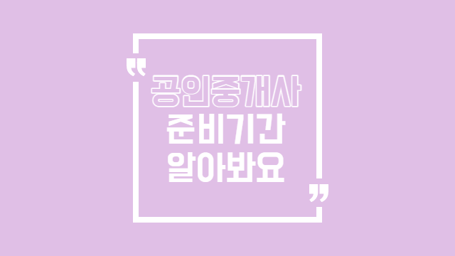  공인중개사 준비기간 어느 정도로 잡아야 하나요
