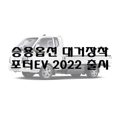 트럭 옵션의 고정관념을 부수다, 포터 EV 2022 출시