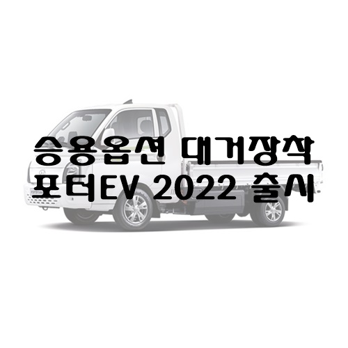  트럭 옵션의 고정관념을 부수다, 포터 EV 2022 출시