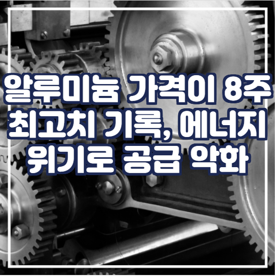  알루미늄 가격이 8주 최고치를 기록했고 유럽의 에너지 위기가 공급을 악화시킴