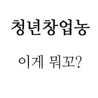  청년창업농,청년후계농 영농정착지원사업? - 지침 다운 및 썰 푼다