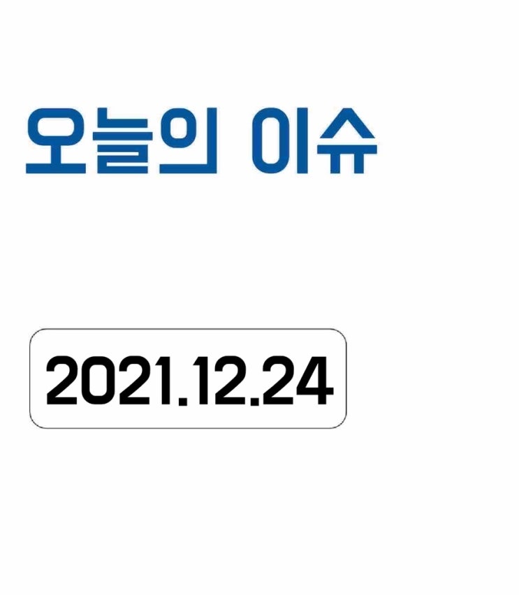  [오늘의 이슈] 2021년 12월 24일 오늘의 이슈
