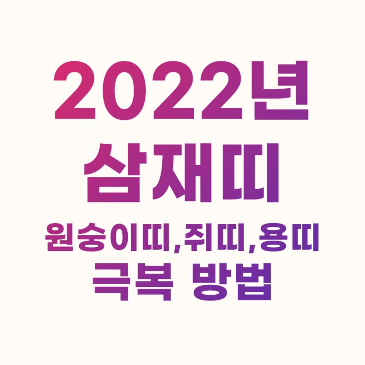2022년 삼재띠 원숭이띠, 쥐띠, 용띠 극복 방법