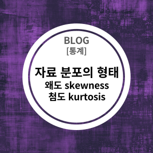  [통계] 수치자료(Numerial data) 분포의 형태 (왜도  skewness; 첨도 kurtosis)