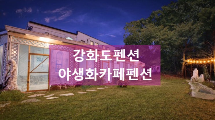  강화도펜션::낭만이 가득한 강화 야생화카페 펜션 (아메리카노무료)