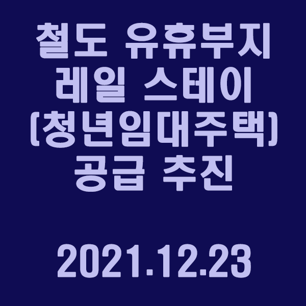  철도 유휴부지 “레일 스테이” (청년임대주택) 공급 추진 / 2021.12.23
