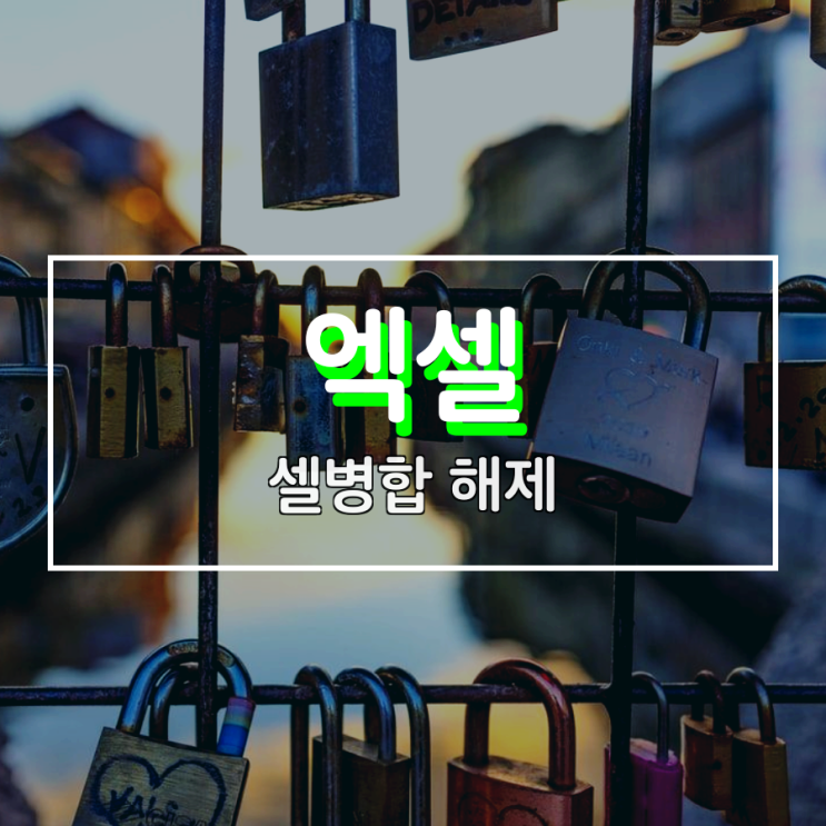 엑셀 셀병합 해제 이렇게 하면 돼요 엑셀 셀병합 해제 이렇게 하면 돼요