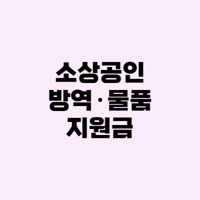 소상공인 방역지원금 - 신청, 대상, 방역물품 지원금