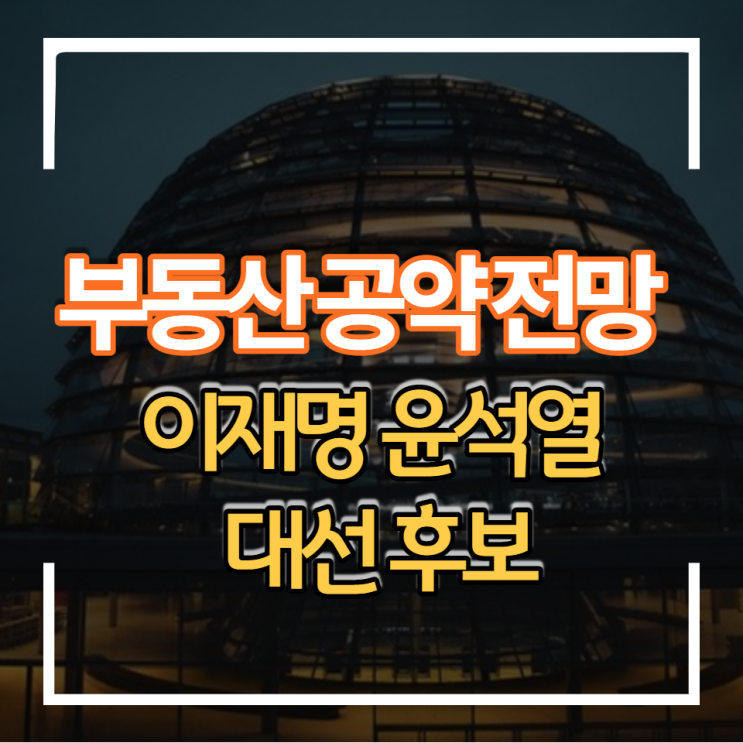  20대 대선후보 이재명 윤석열 부동산 공약 전망
