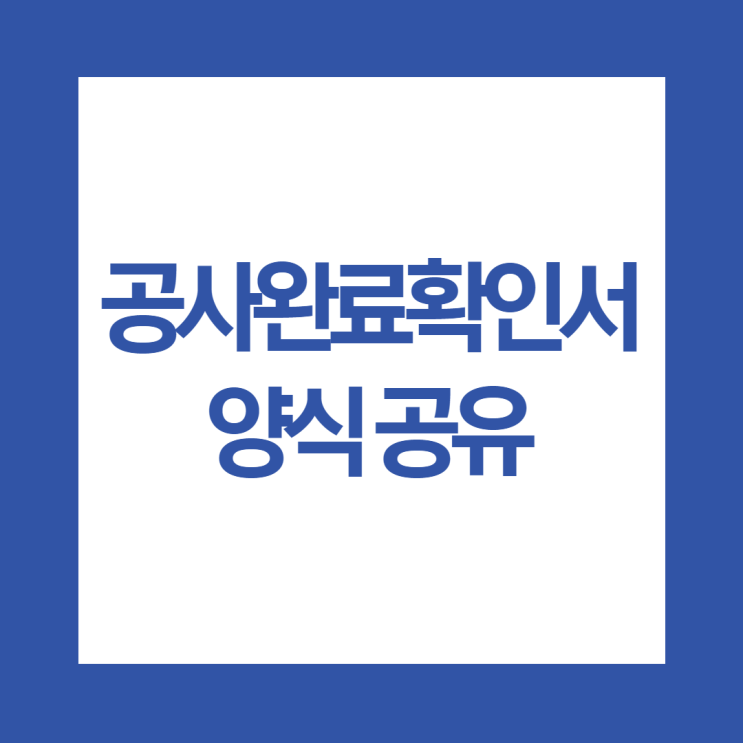 공사완료확인서 공사완료서 양식 공유해요