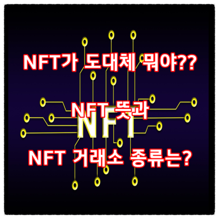  NFT 가 도대체 뭐야?? NFT 뜻과 NFT 거래소 종류는?(ft.오픈씨,레어러블,슈퍼레어,니프티게이트웨이,파운데이션,클립드롭스,메타파이,cccv)
