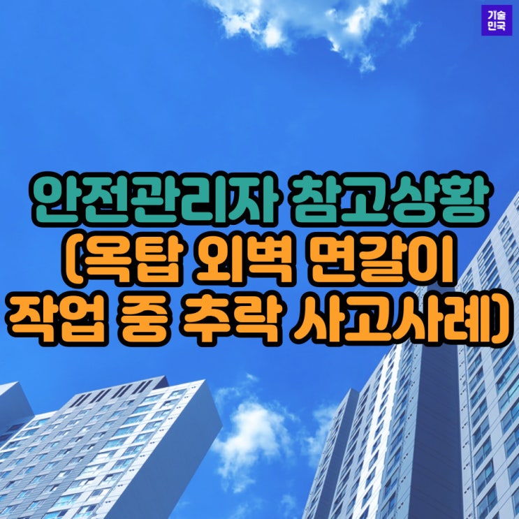  안전관리자 참고상황 (옥탑 외벽 면갈이 작업 중 추락 사고사례)