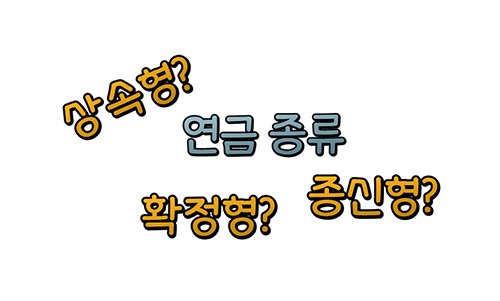  종신연금형 확정연금형 상속연금형 연금종류 중 뭐가 좋은 건가요?