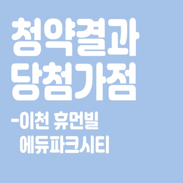  이천 휴먼빌 에듀파크시티 아파트 청약 결과 발표, 당첨가점, 당첨컷