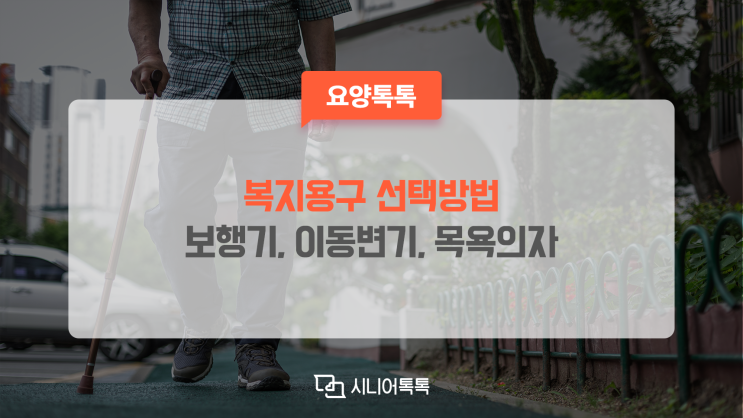  복지용구 선택방법 (복지용구 별 특징) - 1)성인용보행기, 이동변기, 목욕의자