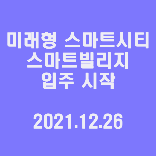 미래형 스마트시티 스마트빌리지 입주 시작 / 2021.12.26