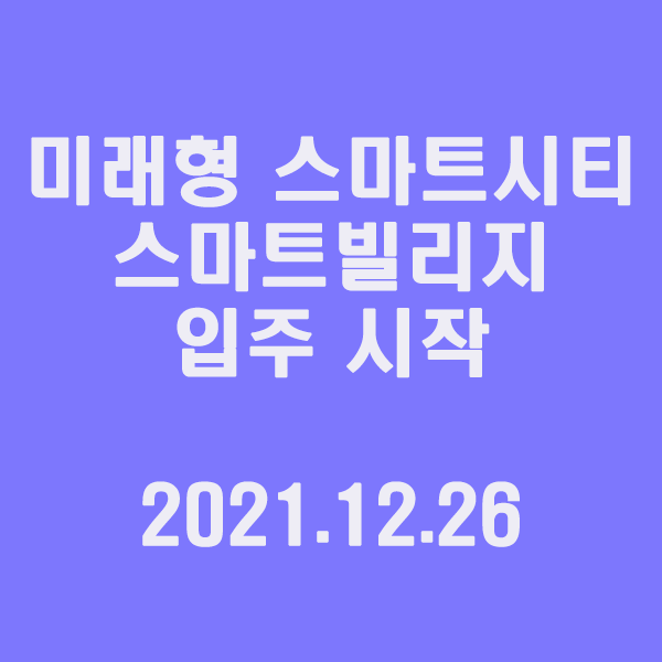  미래형 스마트시티 스마트빌리지 입주 시작 / 2021.12.26