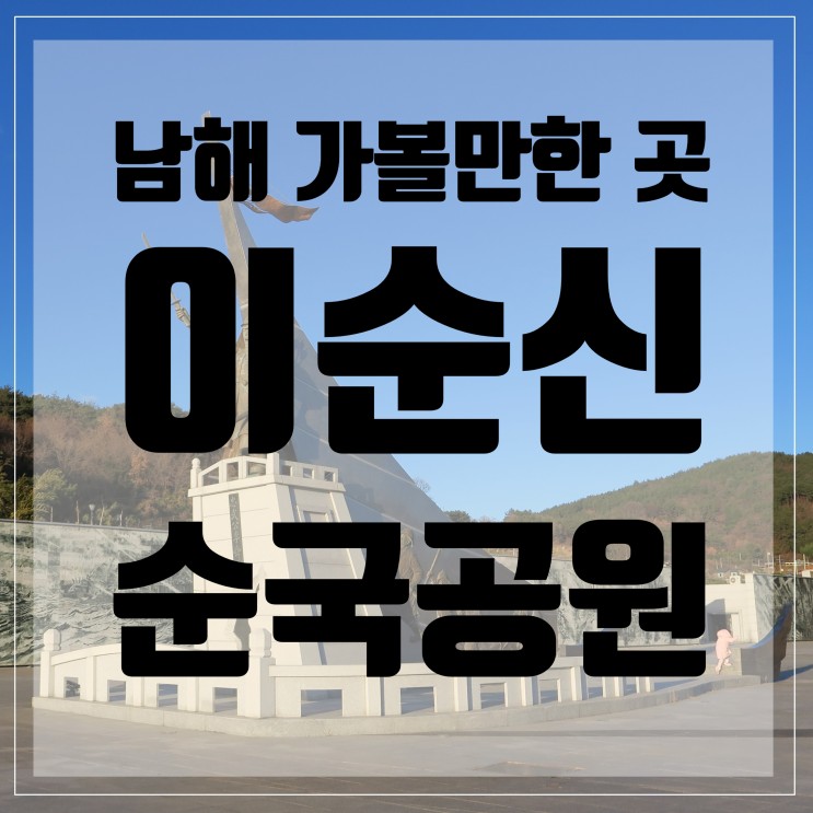 남해 가볼만한곳 <이순신순국공원>/입장료/운영시간/남해여행/남해갈만한곳/남해여행코스