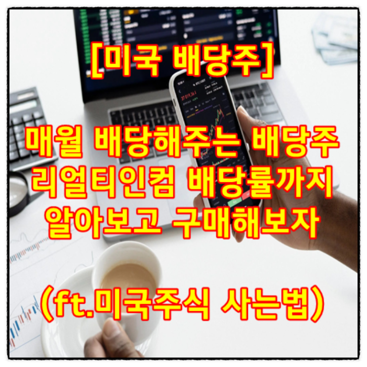  [미국 주식 배당주] 매월 배당해주는 배당주 리얼티인컴 배당률까지 알아보고 구매해보자(ft.미국주식 사는법)