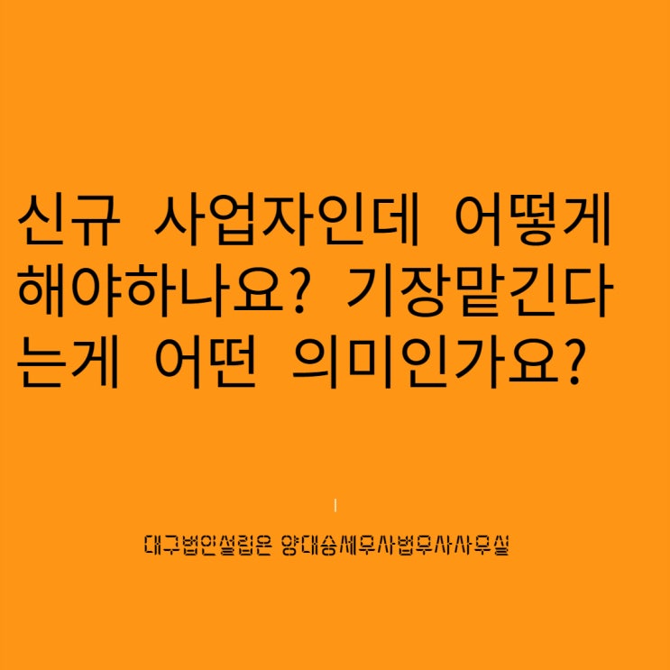  신규개인사업자인데 어떻게 준비해야하나요? 기장맡기다는게 무슨 의미인가요?