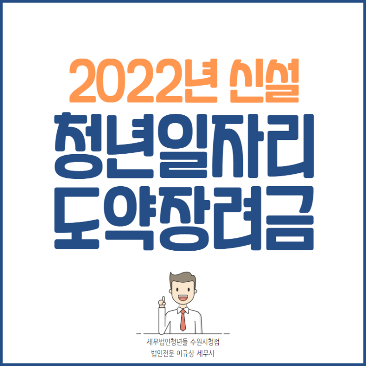  수원세무사, 2022년 신설 <청년 일자리도약 장려금> 안내