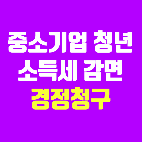 중소기업 취업자 소득세 감면 신청, 경정청구 (연말정산, 조건, 청년 / 중견기업?)