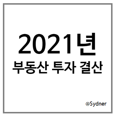2021년 재테크 결산 - (2) 부동산 2021년 재테크 결산 - (2) 부동산
