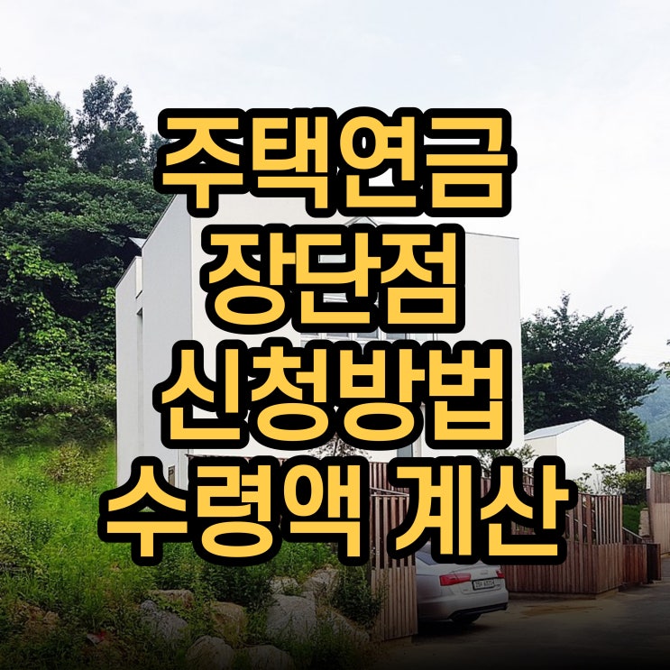  주택연금 수령액 조회 및 장단점, 신청방법, 수령액 계산 방법!