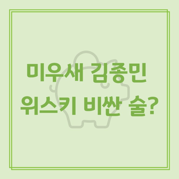  미우새 김종민 위스키 비싼 술?