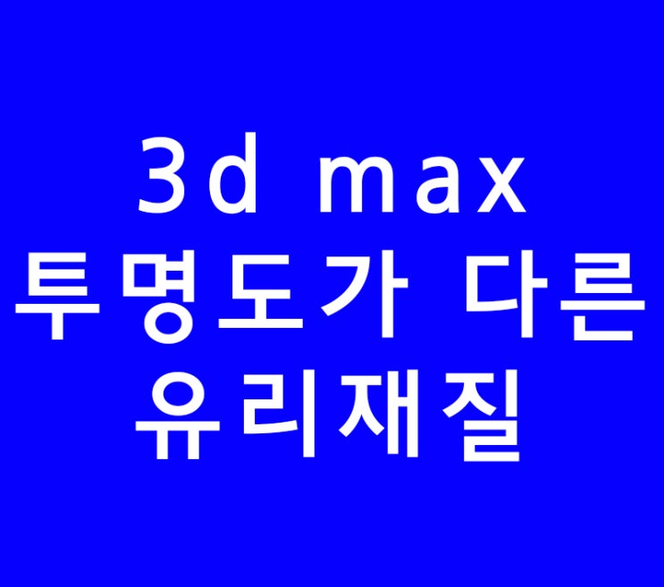3ds max 3d 맥스 투명도가 다른 유리재질맵핑