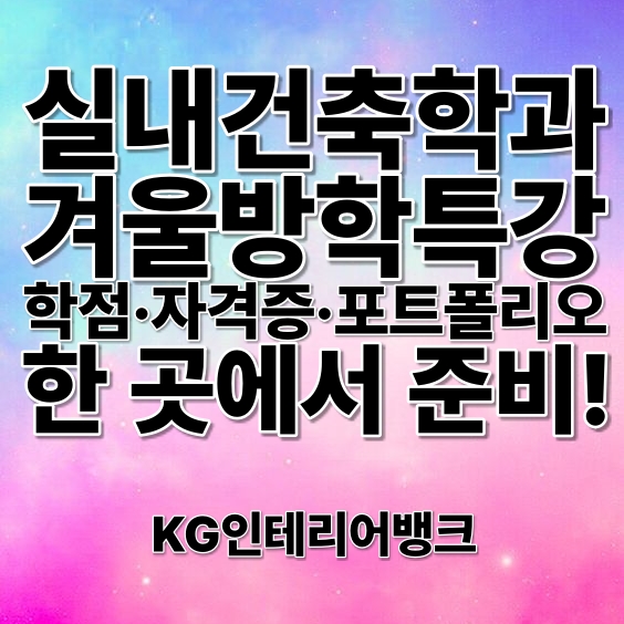 실내건축학과 겨울방학특강 :: 성적 고민, 과제, 포트폴리오부터 취업까지 가능한 KG인테리어뱅크!