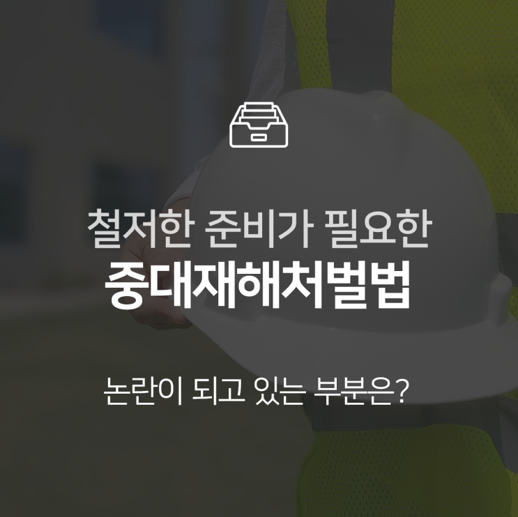  중대재해처벌법과 관련하여 발생하고 있는 논란과 우려는? : 이슈 +
