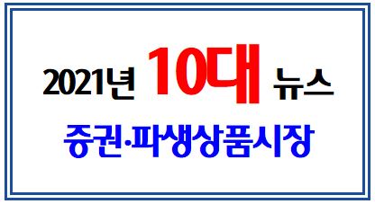 2021년 주식(증권․파생상품)시장 10대 뉴스 (feat. 한국거래소) : 지수3000, 해외주식투자, IPO 공모금액, 균등배정, 메타버스, NFT, 공매도, ESG, ETF