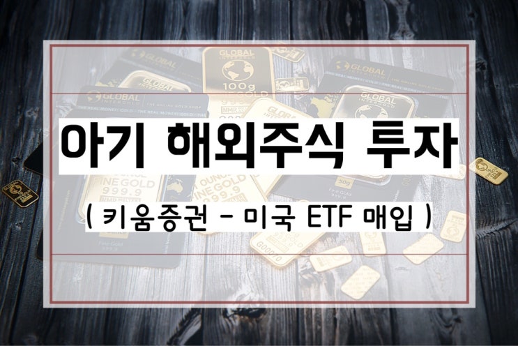 [키움증권 아기 주식계좌 만들기] 우리은행 아기 통장,, 해외주식 미국 ETF 사는법
