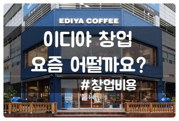 이디야 창업 요즘은 어떨까요? ( 비용 및 전망) 이디야 창업 요즘은 어떨까요? ( 비용 및 전망)
