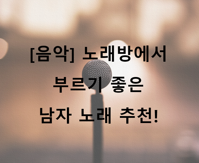  [음악] 노래방에서 부르기 좋은 남자 노래 추천! (ft. 보컬레슨 받으러 가기 전에 연습할 노래!)