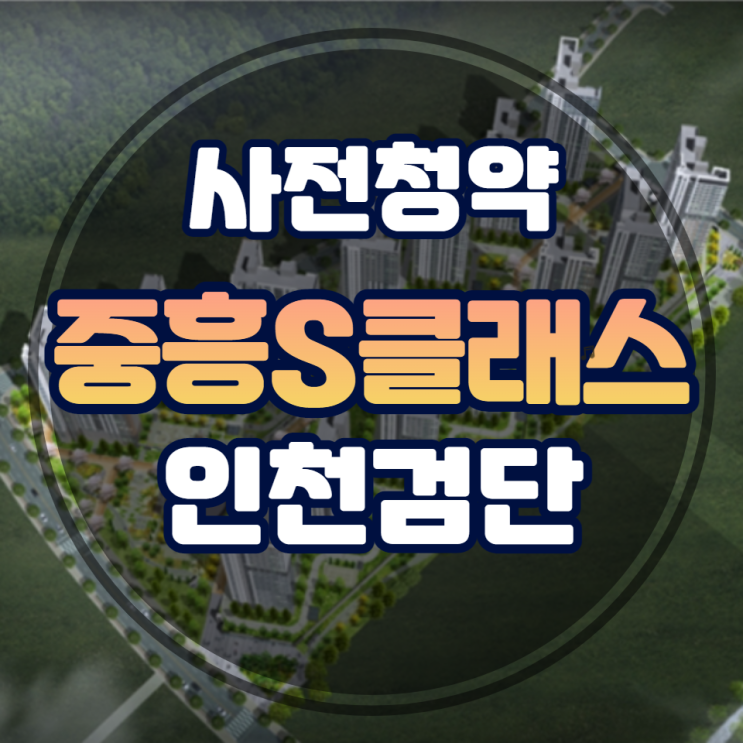  검단신도시 중흥S클래스 사전청약 알아보기
