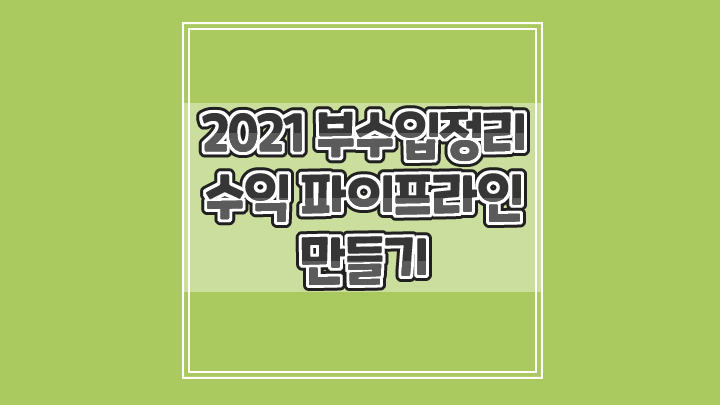  2021년 부수입 정리와 수익 파이프라인 만들기