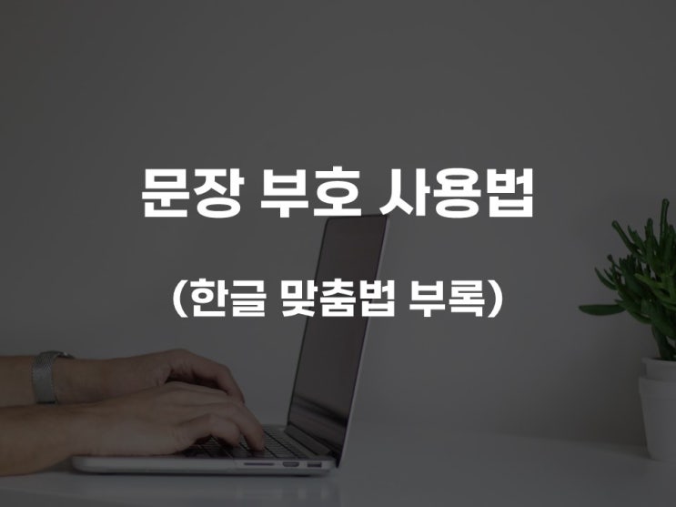  문장 부호 사용법 ② (소괄호, 중괄호, 대괄호, 줄표, 붙임표, 물결표, 줄임표 등)