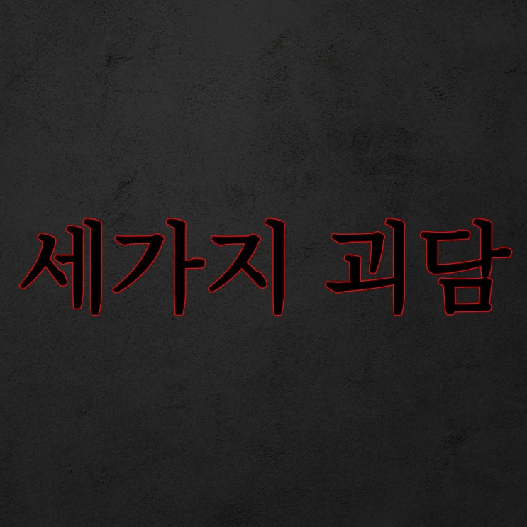  스레딕 - 내가 들었던 세가지 괴담 / 레전드 공포 이야기