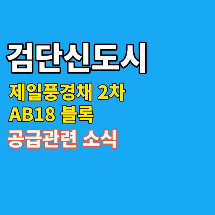  검단 AB18블록 제일풍경채 2차 청약정보:조건, 소득, 일정, 입주시기 등