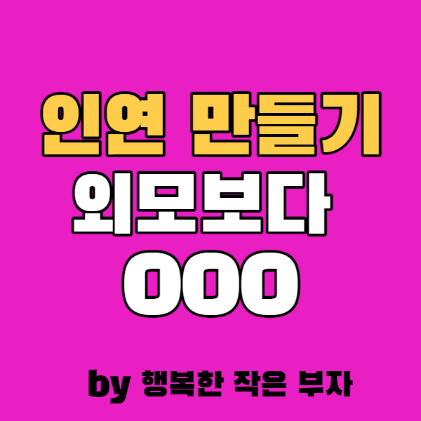  인연 만들기 외모보다 중요한 것 이것! 이것 모르면 패가망신한다