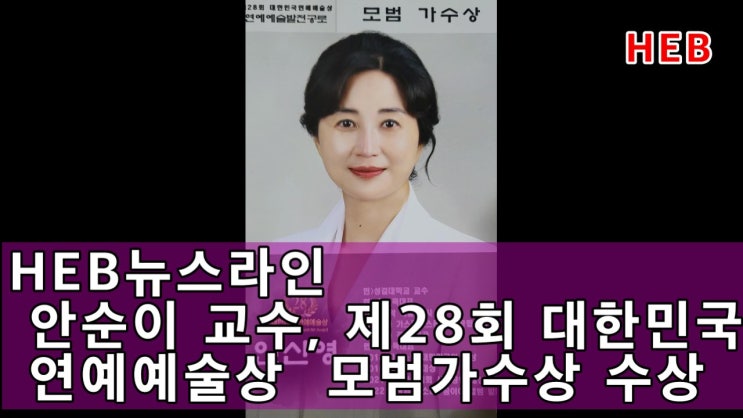 HEB뉴스라인 –안순이 교수, 제28회 <b>대한민국</b> 연예예술상... 