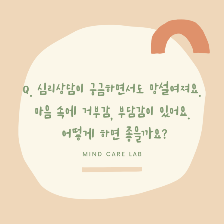  Q. 심리상담이 궁금하면서도 망설여져요. 마음 속에 거부감, 부담감이 있어요.