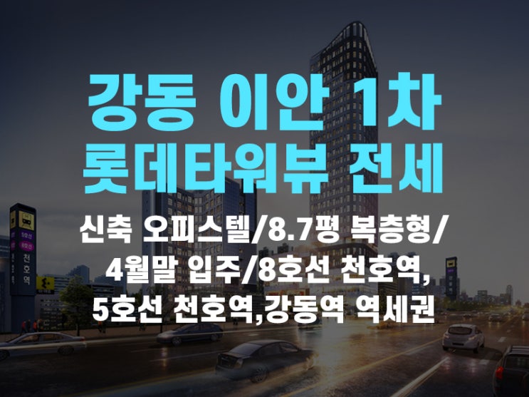  강동구 천호동/길동/성내동 강동 이안 1차 오피스텔 전세 물건 나왔습니다(신축, 복층, 고층, 남향, 롯데타워뷰, H타입)