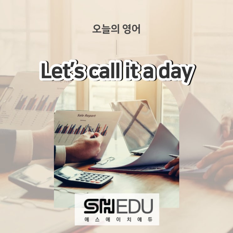  에스에이치에듀 >> 오늘의 영어 한마디 : 오늘은 여기까지 합시다.