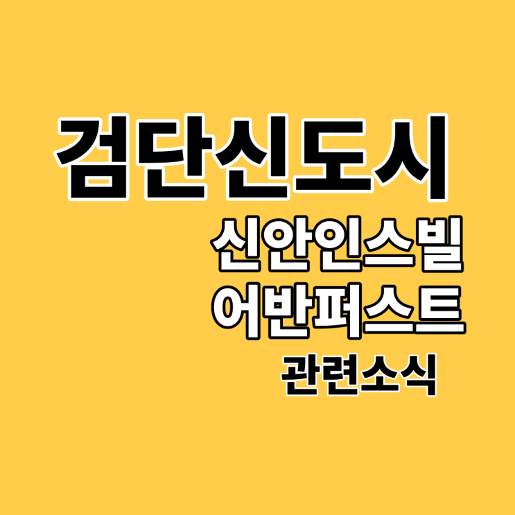  검단신도시 신안인스빌 어반퍼스트 알아보기 :: 전매(매매), 전세, 월세, 시세, 교육, 상권, 단지상가 등