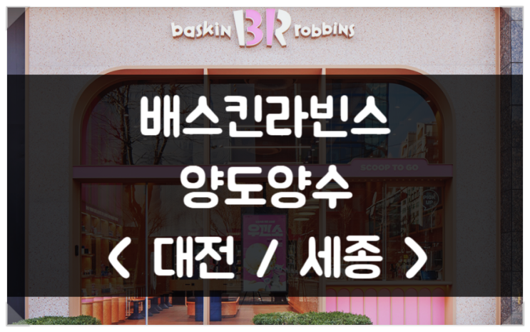 배스킨라빈스 양도양수 창업 매물 <대전/세종> 배스킨라빈스 양도양수 창업 매물 <대전/세종>