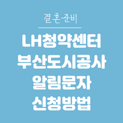  결혼준비- LH청약센터 / 부산도시공사 공고 알림 문자 신청 방법